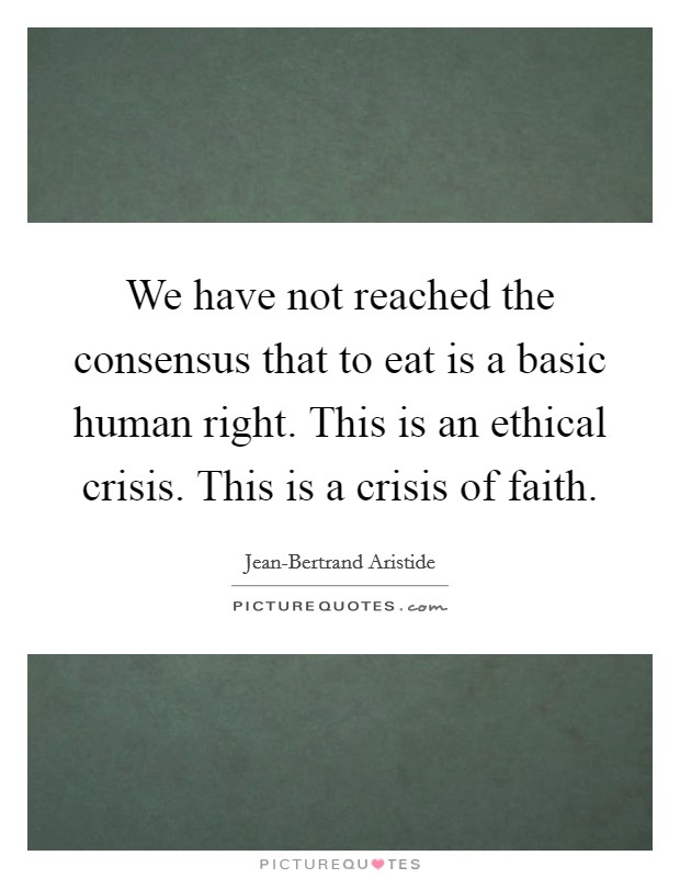 We have not reached the consensus that to eat is a basic human right. This is an ethical crisis. This is a crisis of faith Picture Quote #1