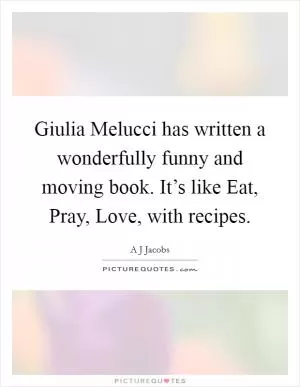 Giulia Melucci has written a wonderfully funny and moving book. It’s like Eat, Pray, Love, with recipes Picture Quote #1