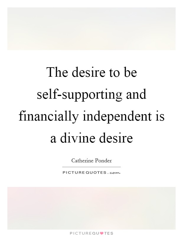 The desire to be self-supporting and financially independent is a divine desire Picture Quote #1