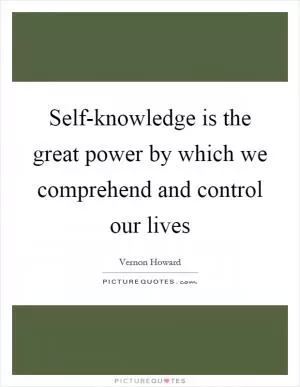 Self-knowledge is the great power by which we comprehend and control our lives Picture Quote #1