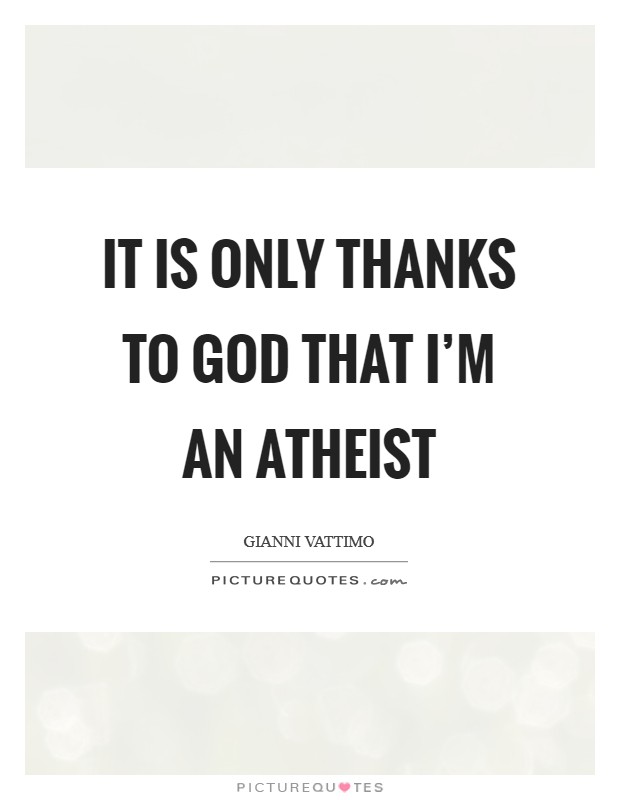 It is only thanks to God that I'm an atheist Picture Quote #1