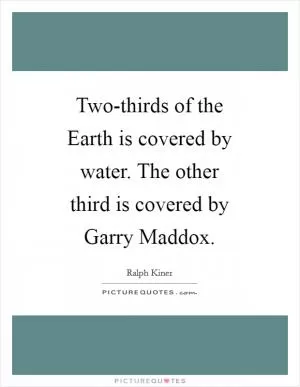 Two-thirds of the Earth is covered by water. The other third is covered by Garry Maddox Picture Quote #1