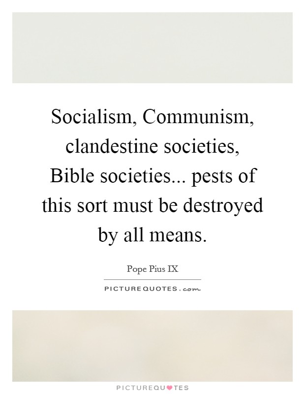 Socialism, Communism, clandestine societies, Bible societies... pests of this sort must be destroyed by all means Picture Quote #1
