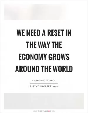 We Need a RESET IN THE WAY THE ECONOMY GROWS Around the World Picture Quote #1