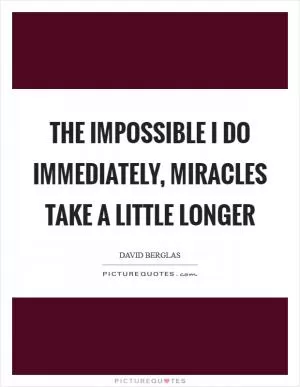 The impossible I do immediately, miracles take a little longer Picture Quote #1