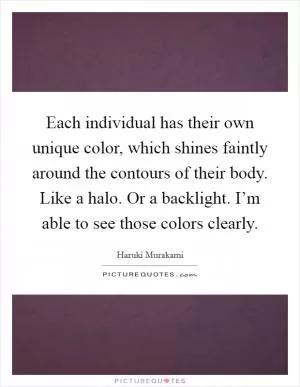 Each individual has their own unique color, which shines faintly around the contours of their body. Like a halo. Or a backlight. I’m able to see those colors clearly Picture Quote #1