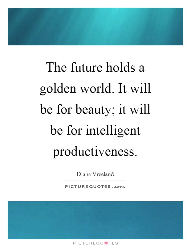 The future holds a golden world. It will be for beauty; it will be for intelligent productiveness Picture Quote #1