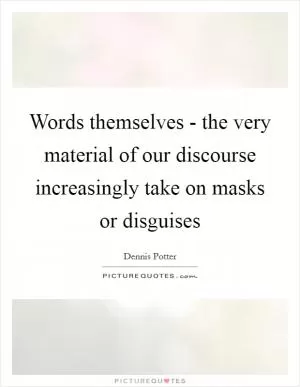 Words themselves - the very material of our discourse increasingly take on masks or disguises Picture Quote #1