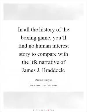 In all the history of the boxing game, you’ll find no human interest story to compare with the life narrative of James J. Braddock Picture Quote #1