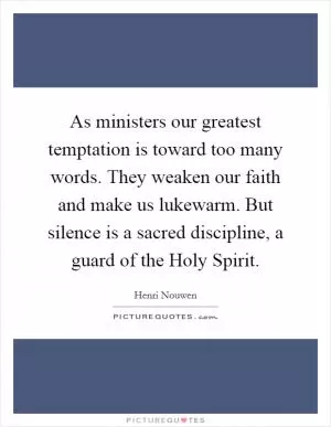 As ministers our greatest temptation is toward too many words. They weaken our faith and make us lukewarm. But silence is a sacred discipline, a guard of the Holy Spirit Picture Quote #1