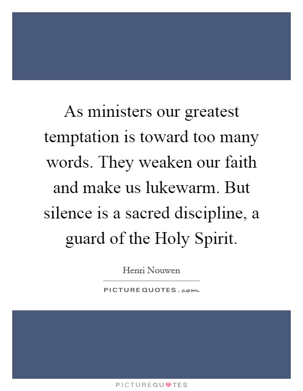 As ministers our greatest temptation is toward too many words. They weaken our faith and make us lukewarm. But silence is a sacred discipline, a guard of the Holy Spirit Picture Quote #1