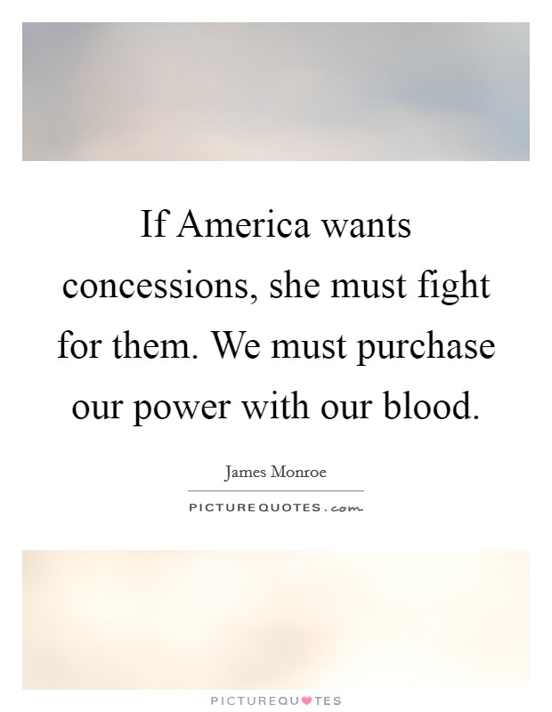 If America wants concessions, she must fight for them. We must purchase our power with our blood Picture Quote #1