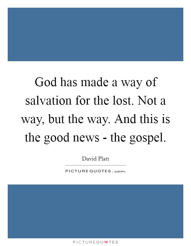 God has made a way of salvation for the lost. Not a way, but the way. And this is the good news - the gospel Picture Quote #1