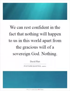 We can rest confident in the fact that nothing will happen to us in this world apart from the gracious will of a sovereign God. Nothing Picture Quote #1