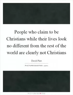 People who claim to be Christians while their lives look no different from the rest of the world are clearly not Christians Picture Quote #1