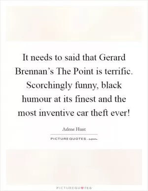 It needs to said that Gerard Brennan’s The Point is terrific. Scorchingly funny, black humour at its finest and the most inventive car theft ever! Picture Quote #1