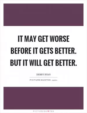 It may get worse before it gets better. But it WILL get better Picture Quote #1