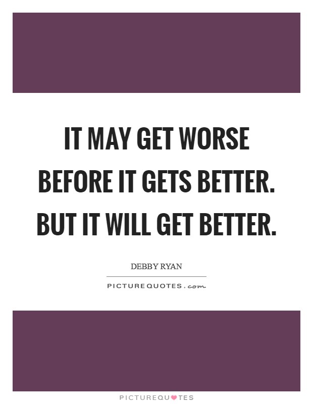 It may get worse before it gets better. But it WILL get better Picture Quote #1