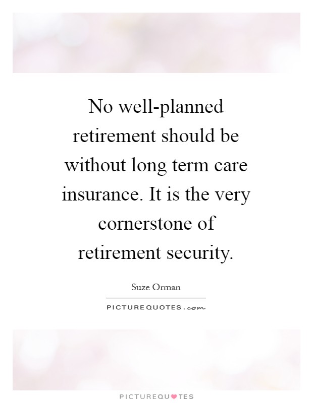 No well-planned retirement should be without long term care insurance. It is the very cornerstone of retirement security Picture Quote #1