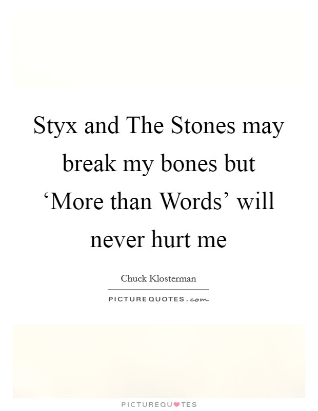 Styx and The Stones may break my bones but ‘More than Words' will never hurt me Picture Quote #1
