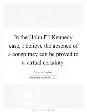 In the [John F.] Kennedy case, I believe the absence of a conspiracy can be proved to a virtual certainty Picture Quote #1