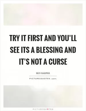 Try it first And you’ll see its a blessing And it’s not a curse Picture Quote #1
