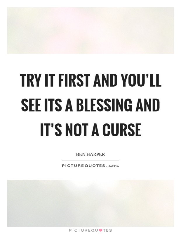 Try it first And you'll see its a blessing And it's not a curse Picture Quote #1
