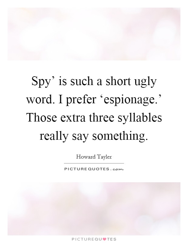 Spy' is such a short ugly word. I prefer ‘espionage.' Those extra three syllables really say something Picture Quote #1
