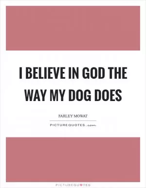 I believe in God the way my dog does Picture Quote #1