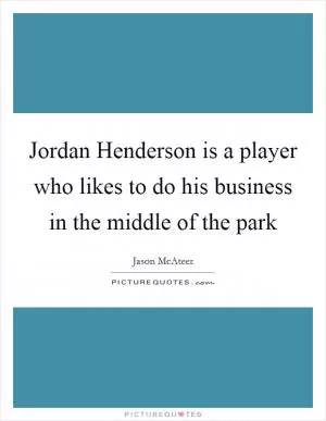 Jordan Henderson is a player who likes to do his business in the middle of the park Picture Quote #1