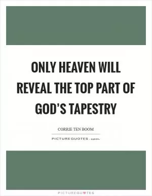 Only Heaven will reveal the top part of God’s tapestry Picture Quote #1