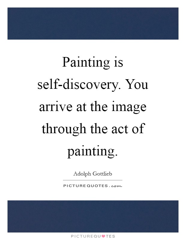 Painting is self-discovery. You arrive at the image through the act of painting Picture Quote #1