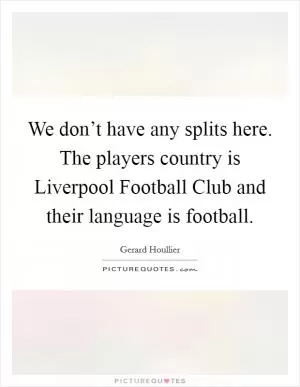 We don’t have any splits here. The players country is Liverpool Football Club and their language is football Picture Quote #1