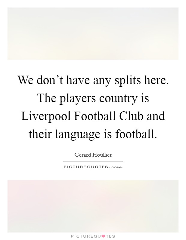 We don't have any splits here. The players country is Liverpool Football Club and their language is football Picture Quote #1