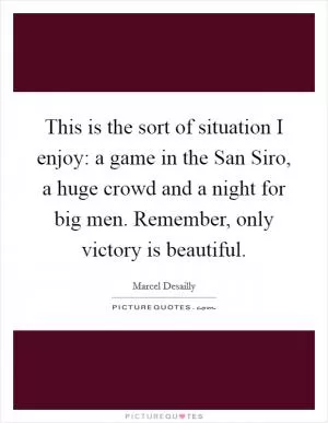 This is the sort of situation I enjoy: a game in the San Siro, a huge crowd and a night for big men. Remember, only victory is beautiful Picture Quote #1