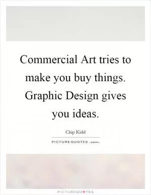 Commercial Art tries to make you buy things. Graphic Design gives you ideas Picture Quote #1
