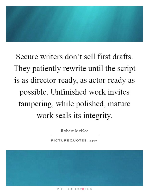 Secure writers don't sell first drafts. They patiently rewrite until the script is as director-ready, as actor-ready as possible. Unfinished work invites tampering, while polished, mature work seals its integrity Picture Quote #1