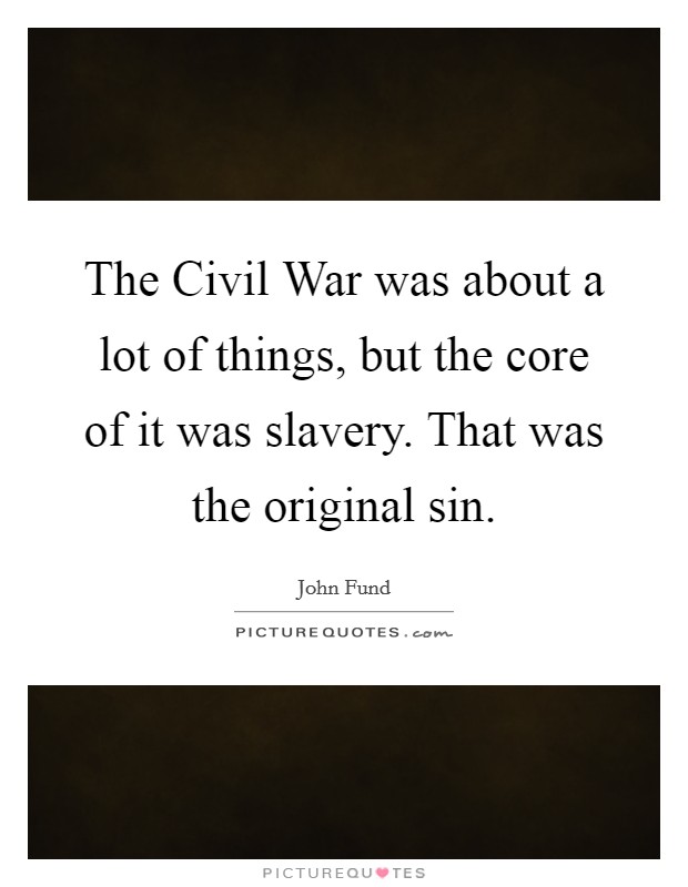 The Civil War was about a lot of things, but the core of it was slavery. That was the original sin Picture Quote #1