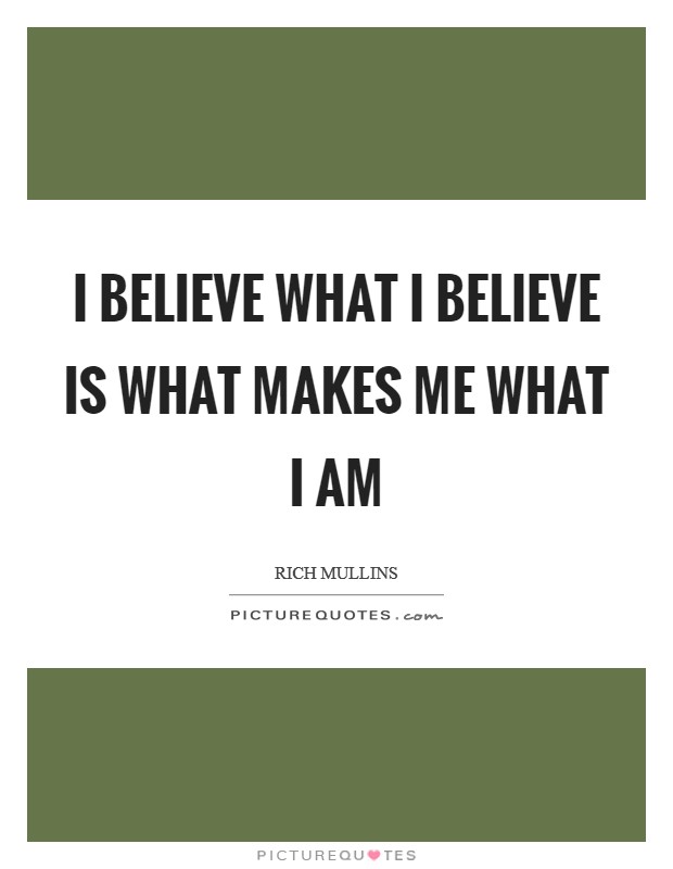 I believe what I believe is what makes me what I am Picture Quote #1
