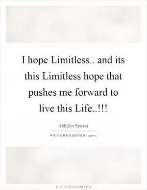 I hope Limitless.. and its this Limitless hope that pushes me forward to live this Life..!!! Picture Quote #1