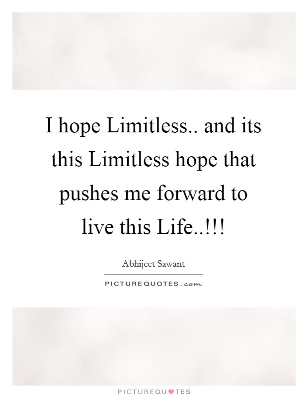 I hope Limitless.. and its this Limitless hope that pushes me forward to live this Life..!!! Picture Quote #1