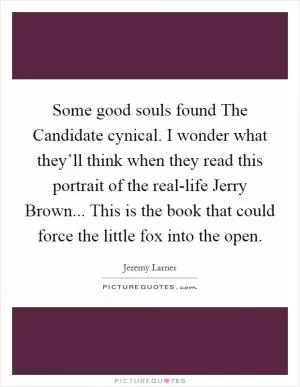 Some good souls found The Candidate cynical. I wonder what they’ll think when they read this portrait of the real-life Jerry Brown... This is the book that could force the little fox into the open Picture Quote #1