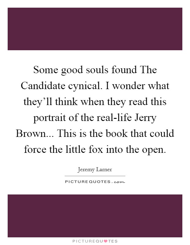 Some good souls found The Candidate cynical. I wonder what they'll think when they read this portrait of the real-life Jerry Brown... This is the book that could force the little fox into the open Picture Quote #1