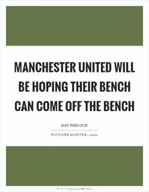 Manchester United will be hoping their bench can come off the bench Picture Quote #1