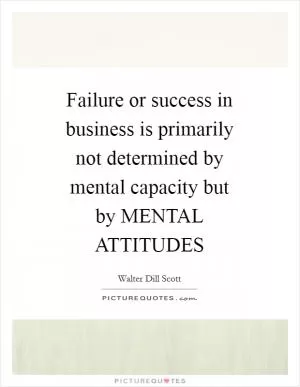 Failure or success in business is primarily not determined by mental capacity but by MENTAL ATTITUDES Picture Quote #1