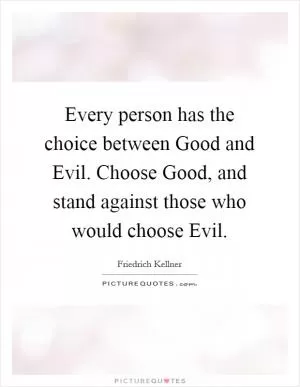 Every person has the choice between Good and Evil. Choose Good, and stand against those who would choose Evil Picture Quote #1