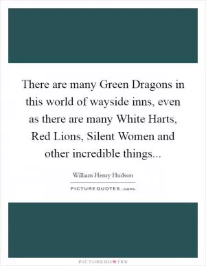 There are many Green Dragons in this world of wayside inns, even as there are many White Harts, Red Lions, Silent Women and other incredible things Picture Quote #1