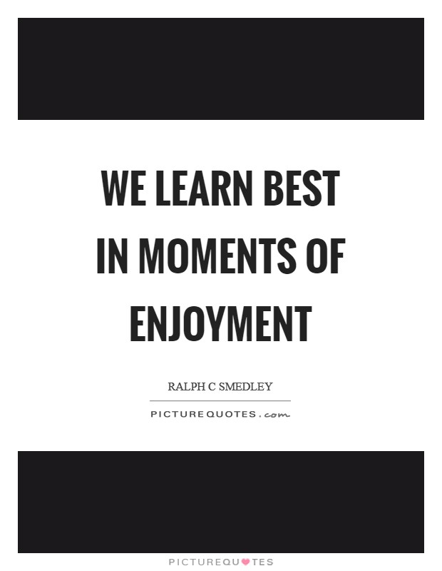 We learn best in moments of enjoyment Picture Quote #1