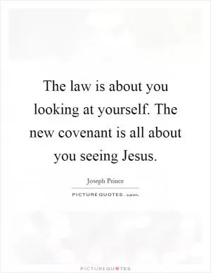 The law is about you looking at yourself. The new covenant is all about you seeing Jesus Picture Quote #1