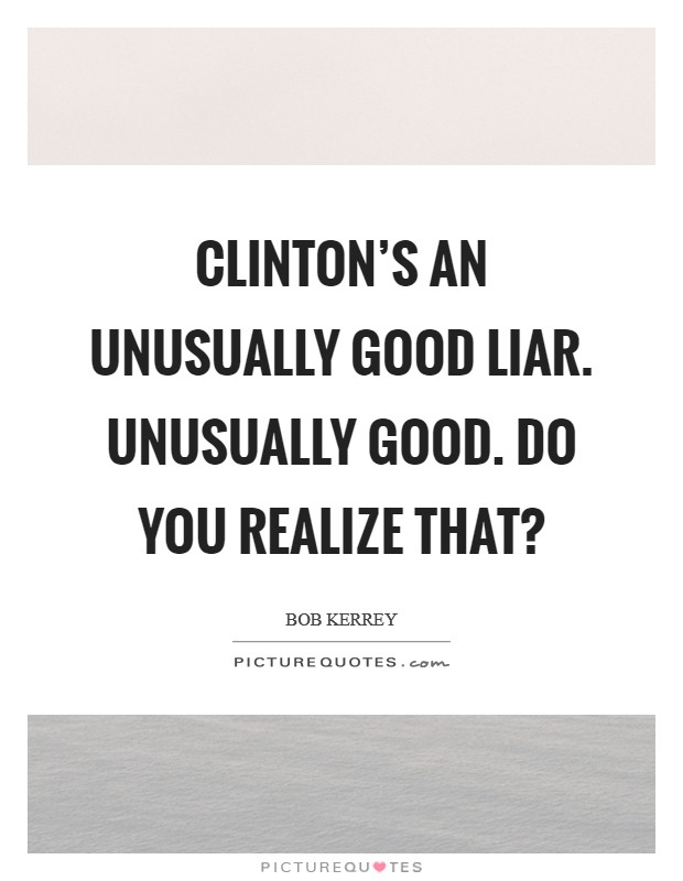 Clinton's an unusually good liar. Unusually Good. Do you realize that? Picture Quote #1